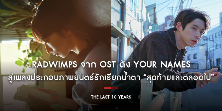RADWIMPS จาก OST ดัง YOUR NAMES สู่เพลงประกอบภาพยนตร์รักเรียกน้ำตาทำรายได้สูงสุดแห่งปีในญี่ปุ่น “The Last 10 Years”